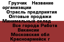 Грузчик › Название организации ­ Fusion Service › Отрасль предприятия ­ Оптовые продажи › Минимальный оклад ­ 20 000 - Все города Работа » Вакансии   . Московская обл.,Красноармейск г.